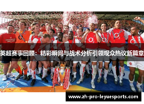英超赛事回顾:精彩瞬间与战术分析引领观众热议新篇章 英超赛事回顾:精彩瞬间与战术分析引领观众热议新篇章