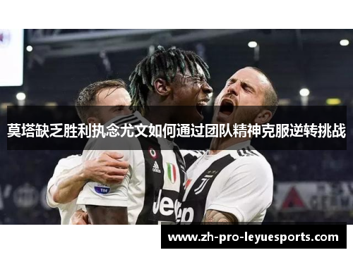 莫塔缺乏胜利执念尤文如何通过团队精神克服逆转挑战 莫塔缺乏胜利执念尤文如何通过团队精神克服逆转挑战