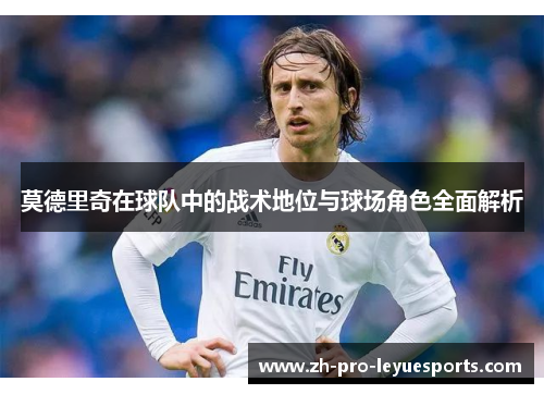 莫德里奇在球队中的战术地位与球场角色全面解析