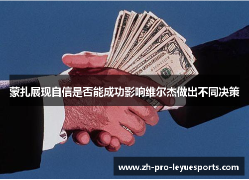 蒙扎展现自信是否能成功影响维尔杰做出不同决策 蒙扎展现自信是否能成功影响维尔杰做出不同决策