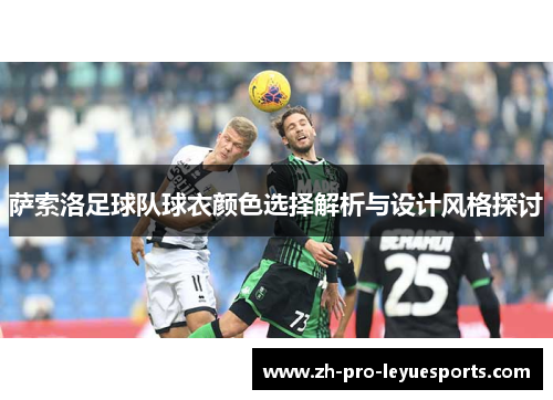 萨索洛足球队球衣颜色选择解析与设计风格探讨 萨索洛足球队球衣颜色选择解析与设计风格探讨