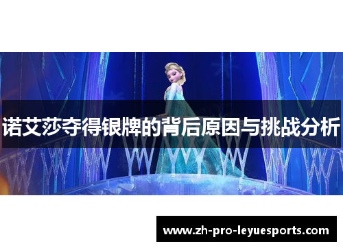 诺艾莎夺得银牌的背后原因与挑战分析 诺艾莎夺得银牌的背后原因与挑战分析