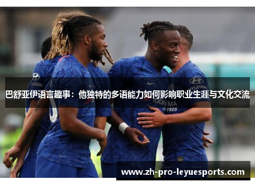 巴舒亚伊语言趣事:他独特的多语能力如何影响职业生涯与文化交流 巴舒亚伊语言趣事:他独特的多语能力如何影响职业生涯与文化交流