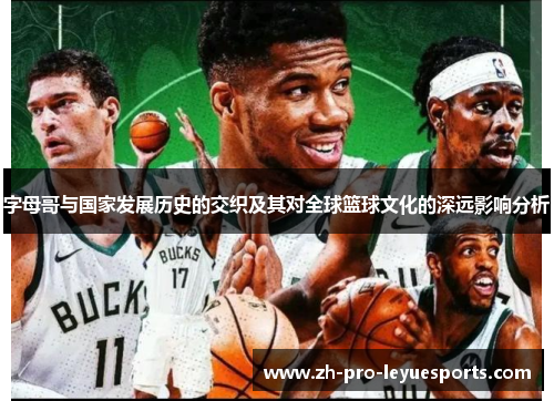 字母哥与国家发展历史的交织及其对全球篮球文化的深远影响分析 字母哥与国家发展历史的交织及其对全球篮球文化的深远影响分析