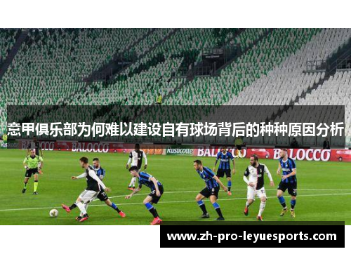 意甲俱乐部为何难以建设自有球场背后的种种原因分析 意甲俱乐部为何难以建设自有球场背后的种种原因分析