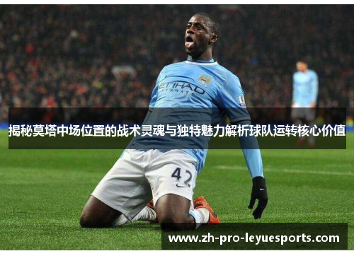 揭秘莫塔中场位置的战术灵魂与独特魅力解析球队运转核心价值