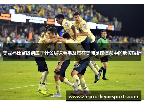 美冠杯比赛级别属于什么层次赛事及其在美洲足球体系中的地位解析 美冠杯比赛级别属于什么层次赛事及其在美洲足球体系中的地位解析