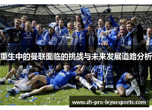 重生中的曼联面临的挑战与未来发展道路分析 重生中的曼联面临的挑战与未来发展道路分析
