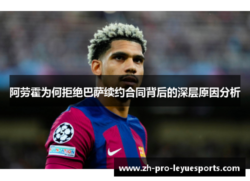 阿劳霍为何拒绝巴萨续约合同背后的深层原因分析 阿劳霍为何拒绝巴萨续约合同背后的深层原因分析