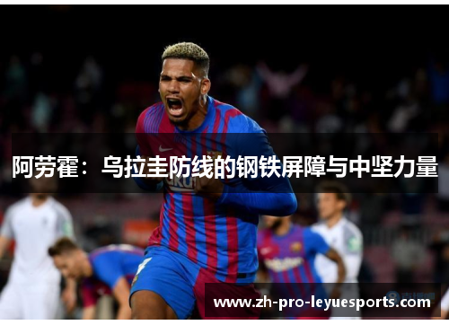 阿劳霍：乌拉圭防线的钢铁屏障与中坚力量