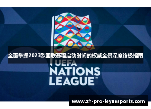全面掌握2023欧国联赛程启动时间的权威全景深度终极指南