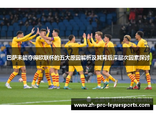 巴萨未能夺得欧联杯的五大原因解析及其背后深层次因素探讨 巴萨未能夺得欧联杯的五大原因解析及其背后深层次因素探讨