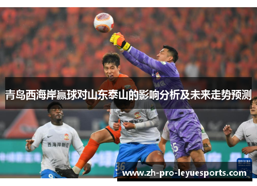 青岛西海岸赢球对山东泰山的影响分析及未来走势预测
