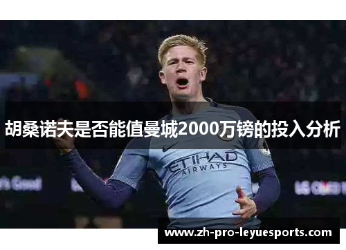 胡桑诺夫是否能值曼城2000万镑的投入分析