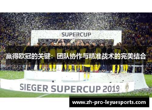 赢得欧冠的关键：团队协作与精准战术的完美结合