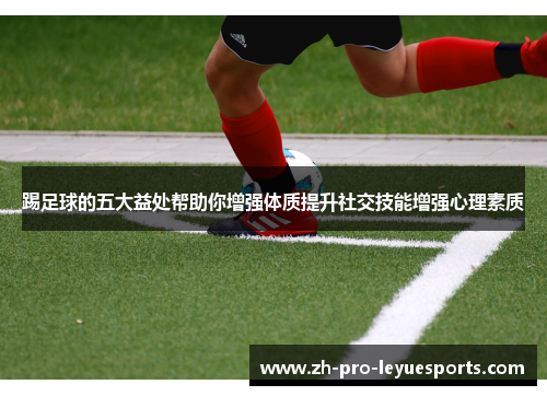 踢足球的五大益处帮助你增强体质提升社交技能增强心理素质
