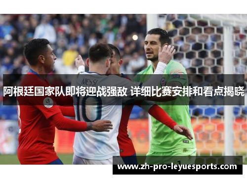 阿根廷国家队即将迎战强敌 详细比赛安排和看点揭晓