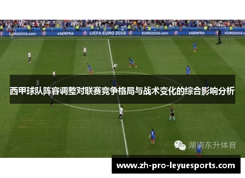 西甲球队阵容调整对联赛竞争格局与战术变化的综合影响分析