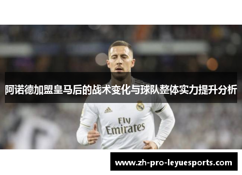 阿诺德加盟皇马后的战术变化与球队整体实力提升分析