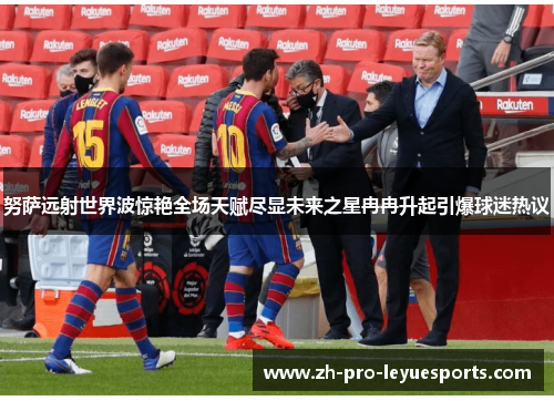 努萨远射世界波惊艳全场天赋尽显未来之星冉冉升起引爆球迷热议