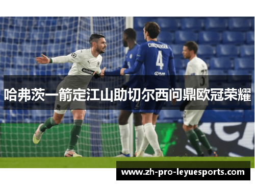 哈弗茨一箭定江山助切尔西问鼎欧冠荣耀 哈弗茨一箭定江山助切尔西问鼎欧冠荣耀