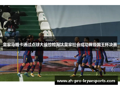 皇家马略卡通过点球大战惊险淘汰皇家社会成功晋级国王杯决赛
