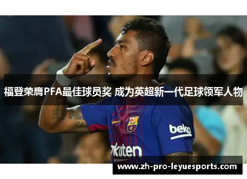 福登荣膺PFA最佳球员奖 成为英超新一代足球领军人物 福登荣膺PFA最佳球员奖 成为英超新一代足球领军人物