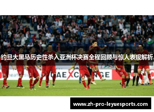 约旦大黑马历史性杀入亚洲杯决赛全程回顾与惊人表现解析 约旦大黑马历史性杀入亚洲杯决赛全程回顾与惊人表现解析