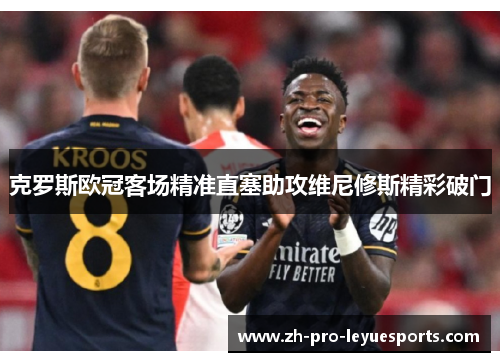 克罗斯欧冠客场精准直塞助攻维尼修斯精彩破门