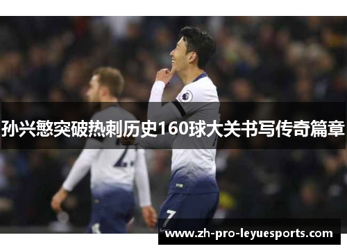 孙兴慜突破热刺历史160球大关书写传奇篇章