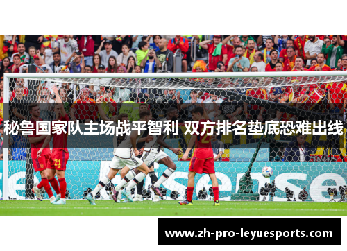 秘鲁国家队主场战平智利 双方排名垫底恐难出线